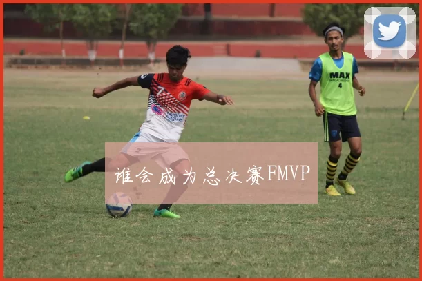 谁会成为总决赛FMVP