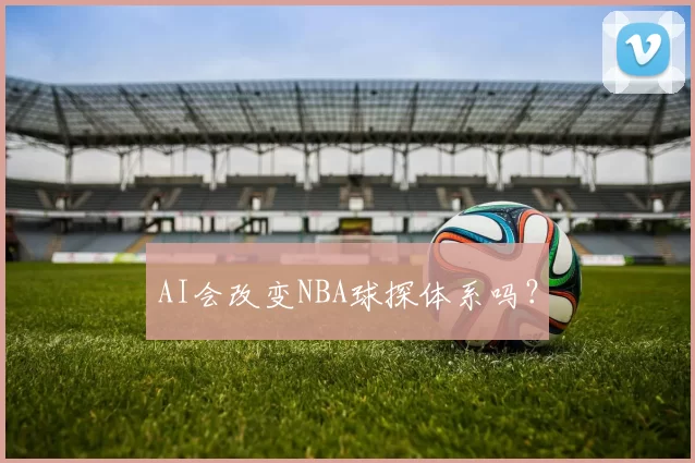 AI会改变NBA球探体系吗？