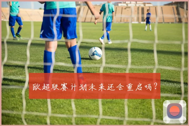 欧超联赛计划未来还会重启吗？