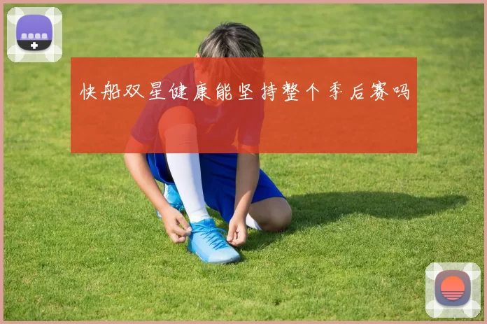 快船双星健康能坚持整个季后赛吗
