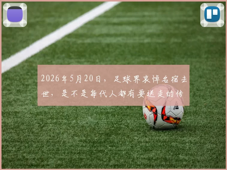 2026年5月20日，足球界哀悼名宿去世，是不是每代人都有要送走的传奇