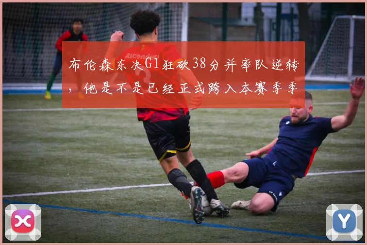 布伦森东决G1狂砍38分并率队逆转，他是不是已经正式跨入本赛季季后赛“超巨”行列