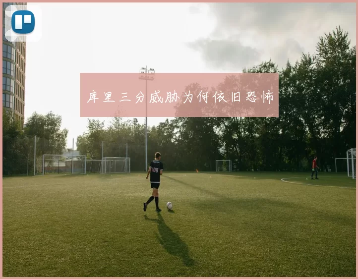 库里三分威胁为何依旧恐怖